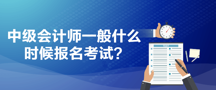 中級(jí)會(huì)計(jì)師一般什么時(shí)候報(bào)名考試？