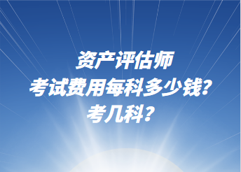 資產評估師考試費用每科多少錢？考幾科？