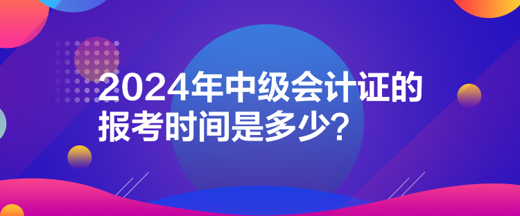 2024年中級會計證的報考時間是多少？