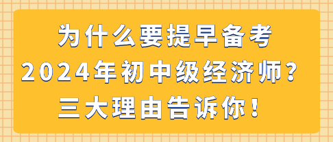 為什么要提早備考2024年初中級經(jīng)濟師？三大理由告訴你！