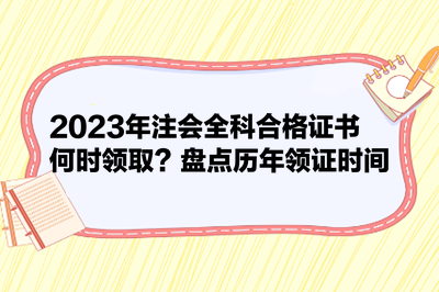 2023年注會全科合格證書何時領(lǐng)取？盤點歷年領(lǐng)證時間