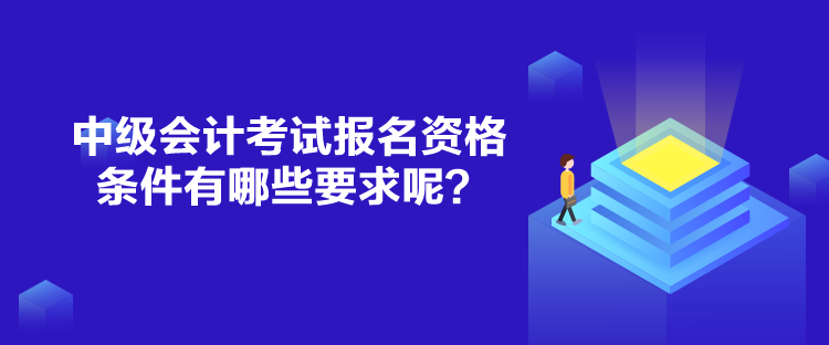 中級會計考試報名資格條件有哪些要求呢？