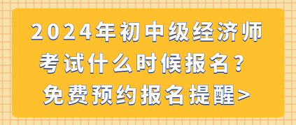 2024年初中級(jí)經(jīng)濟(jì)師考試什么時(shí)候報(bào)名？免費(fèi)預(yù)約報(bào)名提醒_