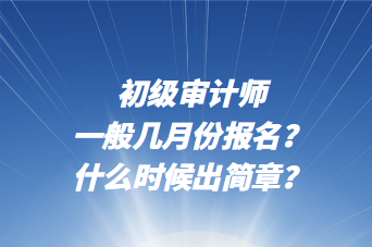 初級審計師一般幾月份報名？什么時候出簡章？