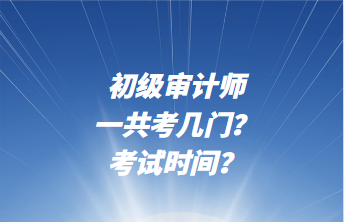 初級審計師一共考幾門？考試時間？