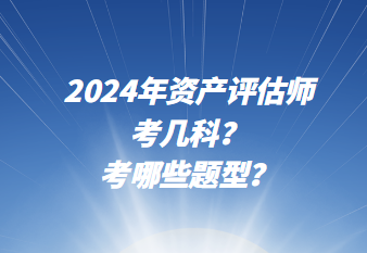 2024年資產(chǎn)評(píng)估師考幾科？考哪些題型？