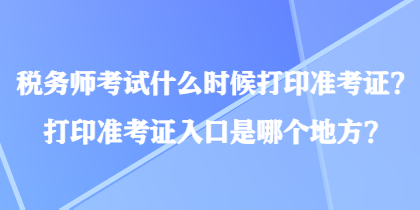 稅務(wù)師考試什么時(shí)候打印準(zhǔn)考證？打印準(zhǔn)考證入口是哪個(gè)地方？