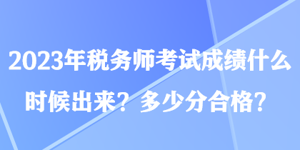 2023年稅務(wù)師考試成績(jī)什么時(shí)候出來(lái)？多少分合格？