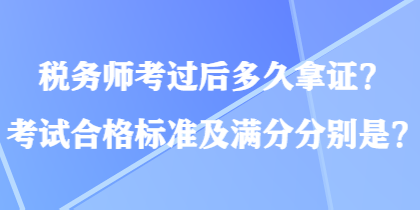 稅務(wù)師考過(guò)后多久拿證？考試合格標(biāo)準(zhǔn)及滿分分別是？