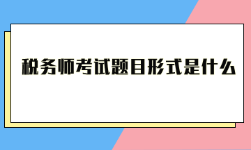 稅務師考試題目形式是什么