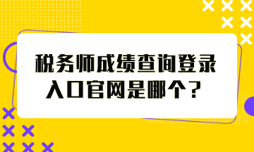 稅務(wù)師成績查詢登錄入口官網(wǎng)是哪個(gè)？怎么查分？