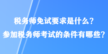 稅務(wù)師免試要求是什么？參加稅務(wù)師考試的條件有哪些？