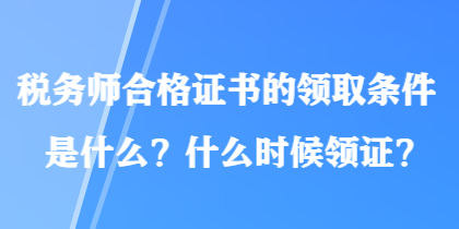 稅務(wù)師合格證書的領(lǐng)取條件是什么？什么時候領(lǐng)證？