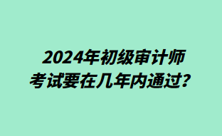 2024年初級(jí)審計(jì)師考試要在幾年內(nèi)通過(guò)？