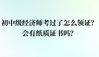 初中級(jí)經(jīng)濟(jì)師考過(guò)了怎么領(lǐng)證？會(huì)有紙質(zhì)證書嗎？