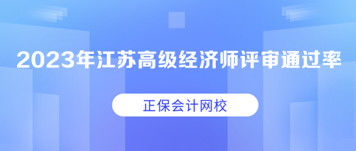 2023年江蘇高級經(jīng)濟(jì)師職稱評審?fù)ㄟ^率