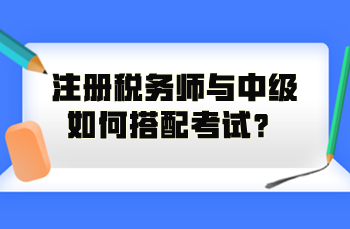 注冊(cè)稅務(wù)師與中級(jí)如何搭配考試？