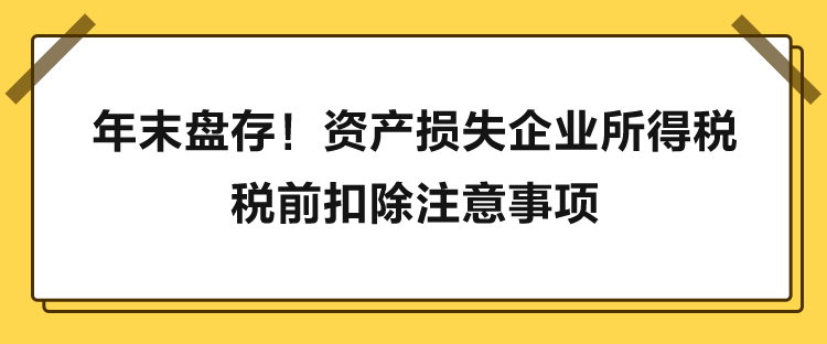 年末盤(pán)存！資產(chǎn)損失企業(yè)所得稅稅前扣除