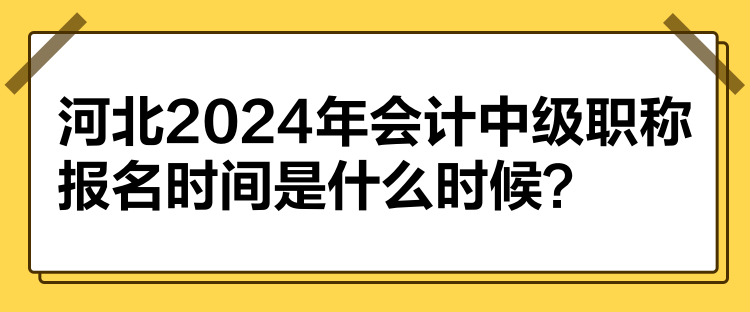 河北2024年會計中級職稱報名時間是什么時候？