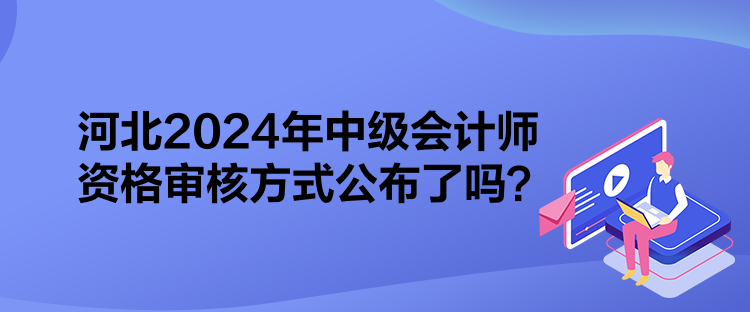 河北2024年中級(jí)會(huì)計(jì)師資格審核方式公布了嗎？