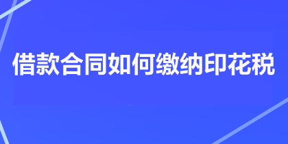 借款合同如何繳納印花稅？