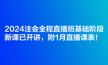 2024注會全程直播班基礎(chǔ)階段新課已開講，附1月直播課表！