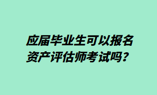 應(yīng)屆畢業(yè)生可以報(bào)名資產(chǎn)評(píng)估師考試嗎？