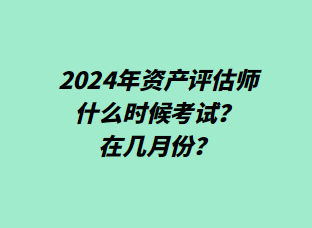 2024年資產(chǎn)評估師什么時候考試？在幾月份？