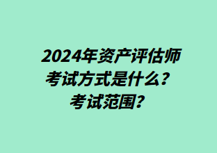 2024年資產(chǎn)評估師考試方式是什么？考試范圍？