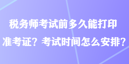 稅務師考試前多久能打印準考證？考試時間怎么安排？