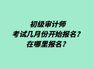 初級審計師考試幾月份開始報名？在哪里報名？