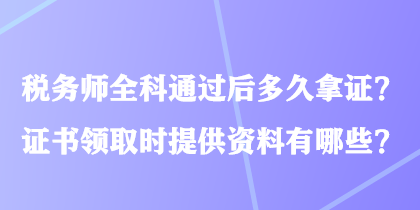 稅務(wù)師全科通過后多久拿證？證書領(lǐng)取時(shí)提供資料有哪些？