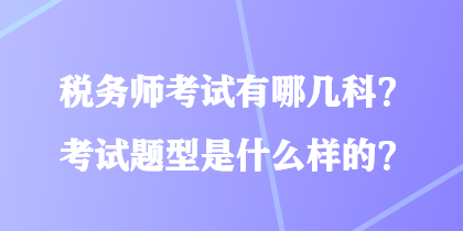 稅務(wù)師考試有哪幾科？考試題型是什么樣的？