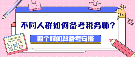 不同人群如何備考稅務(wù)師？四個(gè)時(shí)間段備考安排看這里