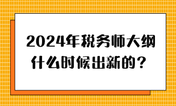 2024年稅務(wù)師大綱什么時(shí)候出新的？