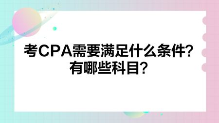 考CPA需要滿足什么條件？有哪些科目？