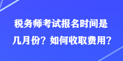 稅務(wù)師考試報(bào)名時(shí)間是幾月份？如何收取費(fèi)用？