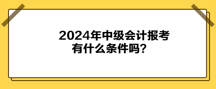 2024年中級(jí)會(huì)計(jì)報(bào)考有什么條件嗎？