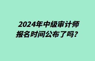 2024年中級審計(jì)師報(bào)名時(shí)間公布了嗎？