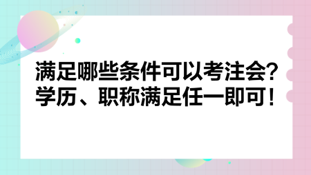 滿足哪些條件可以考注會？學歷、職稱滿足任一即可！