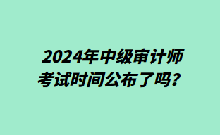 2024年中級(jí)審計(jì)師考試時(shí)間公布了嗎？