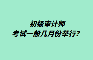 初級審計(jì)師考試一般幾月份舉行？