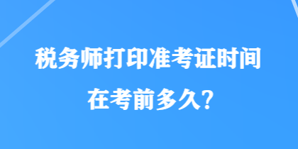 稅務師打印準考證時間在考前多久？