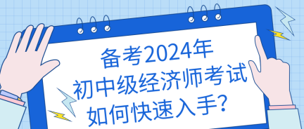 備考2024年初中級經(jīng)濟(jì)師考試如何快速入手？