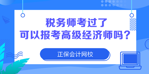 稅務(wù)師考過(guò)了 可以報(bào)考高級(jí)經(jīng)濟(jì)師嗎？