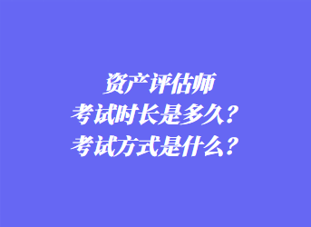 資產(chǎn)評估師考試時長是多久？考試方式是什么？