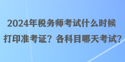 2024年稅務(wù)師考試什么時(shí)候打印準(zhǔn)考證？各科目哪天考試？