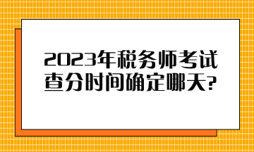 2023年稅務(wù)師考試查分時(shí)間確定哪天？