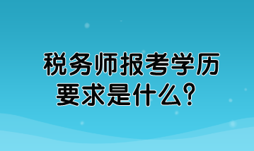 稅務(wù)師報(bào)考學(xué)歷要求是什么？