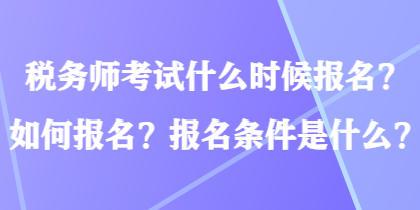 稅務師考試什么時候報名？如何報名？報名條件是什么？